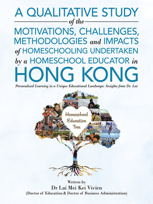 cover image of A Qualitative Study of the Motivations, Challenges, Methodologies and Impacts of Homeschooling Undertaken by a Homeschool Educator In Hong Kong